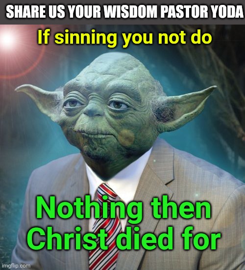 Pastor Yoda | SHARE US YOUR WISDOM PASTOR YODA; If sinning you not do; Nothing then Christ died for | image tagged in pastor yoda,christianity | made w/ Imgflip meme maker