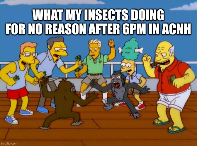 check it out if u don't believe me | WHAT MY INSECTS DOING FOR NO REASON AFTER 6PM IN ACNH | image tagged in simpsons monkey fight | made w/ Imgflip meme maker