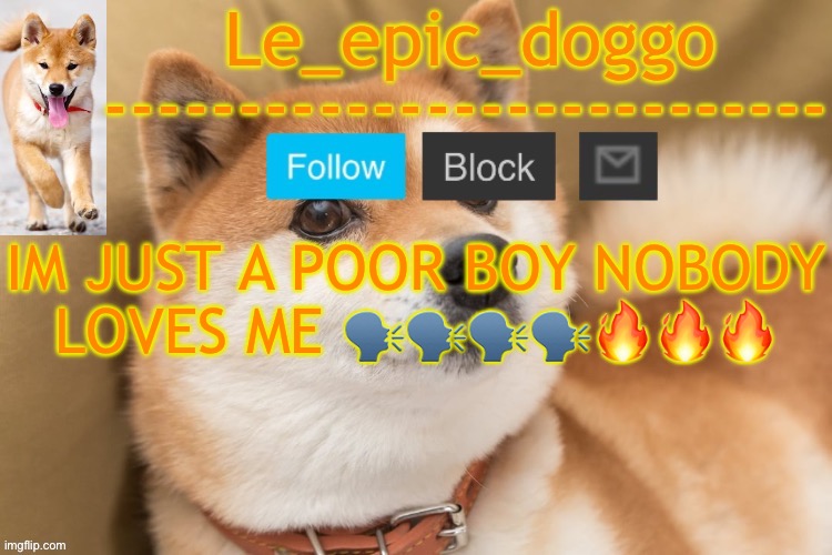 bohemian rhapsody is so goated | IM JUST A POOR BOY NOBODY LOVES ME 🗣️🗣️🗣️🗣️🔥🔥🔥 | image tagged in epic doggo's temp back in old fashion | made w/ Imgflip meme maker