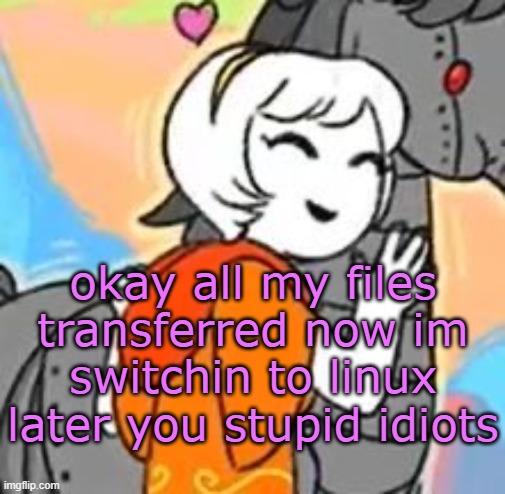 most of you are my stupid idiots and i love yall | okay all my files transferred now im switchin to linux
later you stupid idiots | image tagged in horsie d | made w/ Imgflip meme maker