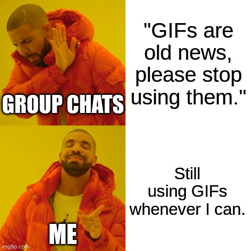 GIFs shouldn't die. | "GIFs are old news, please stop using them."; GROUP CHATS; Still using GIFs whenever I can. ME | image tagged in memes,drake hotline bling,gifs | made w/ Imgflip meme maker