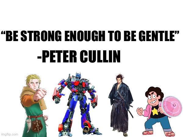 “BE STRONG ENOUGH TO BE GENTLE”; -PETER CULLIN | image tagged in memes,transformers,steven universe,funny memes,humor,shitpost | made w/ Imgflip meme maker