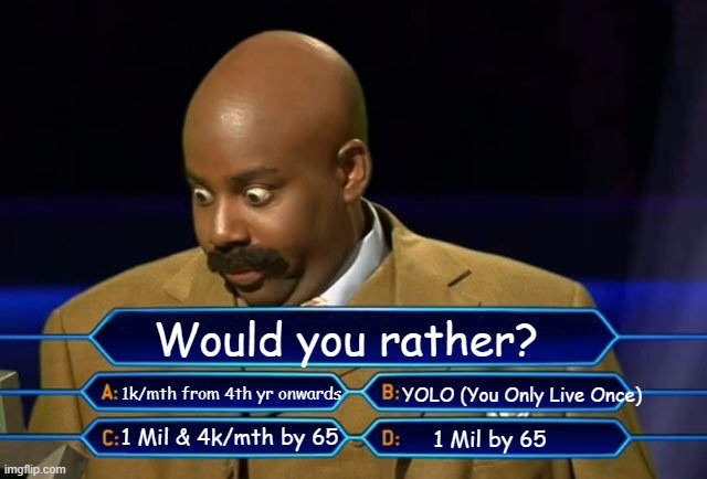 Who wants to be a millionaire? | Would you rather? 1k/mth from 4th yr onwards; YOLO (You Only Live Once); 1 Mil & 4k/mth by 65; 1 Mil by 65 | image tagged in who wants to be a millionaire | made w/ Imgflip meme maker