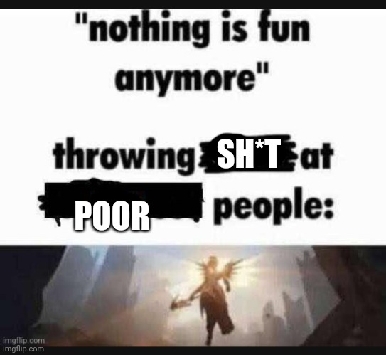 we do a little trolling | SH*T; POOR | image tagged in nothing is fun anymore | made w/ Imgflip meme maker