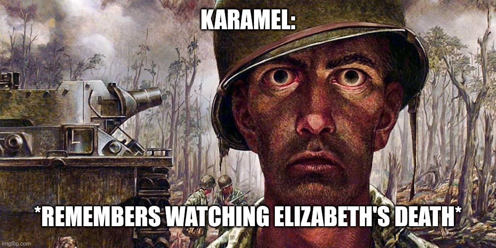 Soldier | KARAMEL: *REMEMBERS WATCHING ELIZABETH'S DEATH* | image tagged in soldier | made w/ Imgflip meme maker