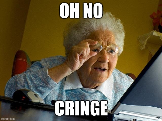 Grandma Finds The Internet | OH NO; CRINGE | image tagged in memes,grandma finds the internet | made w/ Imgflip meme maker