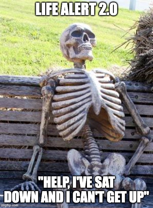 Life Alert beta edition | LIFE ALERT 2.0; "HELP, I'VE SAT DOWN AND I CAN'T GET UP" | image tagged in memes,waiting skeleton | made w/ Imgflip meme maker