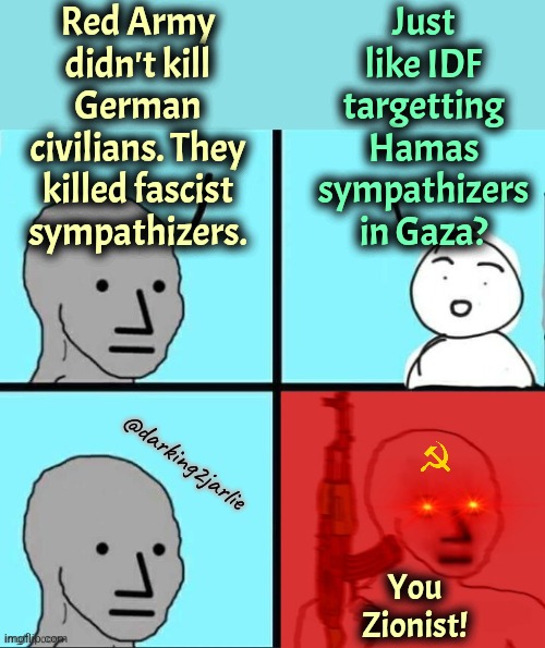 Nazis bad fascist. Hamas good fascists. | Red Army didn't kill German civilians. They killed fascist sympathizers. Just like IDF targetting Hamas sympathizers in Gaza? @darking2jarlie; You Zionist! | image tagged in npc meme angry template,jews,palestine,israel,liberal hypocrisy,marxism | made w/ Imgflip meme maker