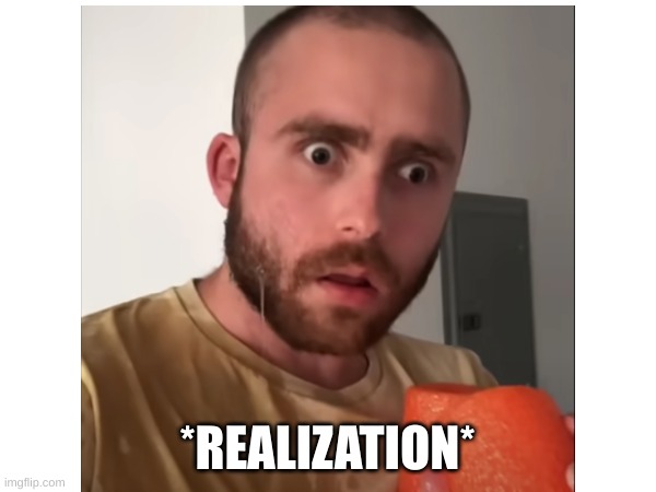 *REALIZATION* | made w/ Imgflip meme maker