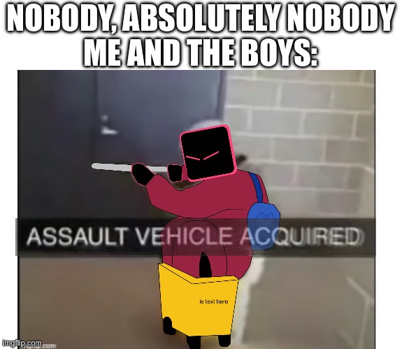 GC: AIGHT PEOPLE, WE NEED TO BEAT THEM, ORIGIN, TAKE THAT BROOM THATS YO SWORD NOW- | NOBODY, ABSOLUTELY NOBODY
ME AND THE BOYS: | made w/ Imgflip meme maker