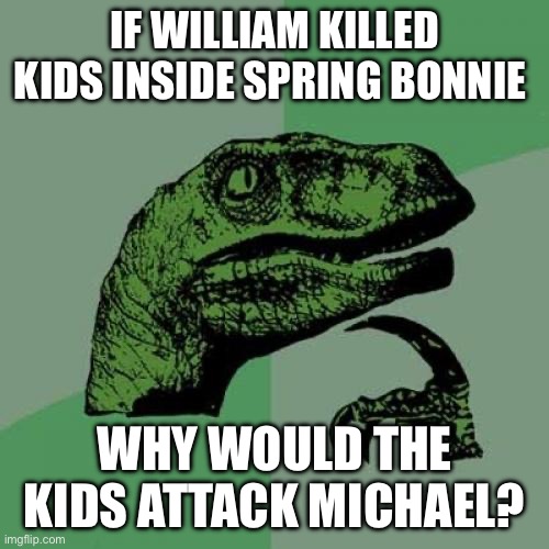 Help me understand | IF WILLIAM KILLED KIDS INSIDE SPRING BONNIE; WHY WOULD THE KIDS ATTACK MICHAEL? | image tagged in memes,philosoraptor | made w/ Imgflip meme maker