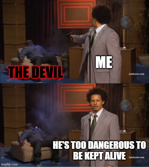 Jesus is Who You Need | ME; THE DEVIL; HE'S TOO DANGEROUS TO
BE KEPT ALIVE | image tagged in memes,christian memes | made w/ Imgflip meme maker