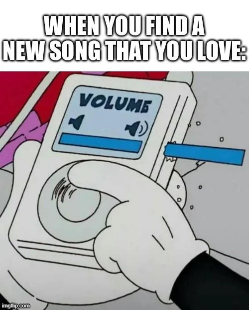 Me upon discovering Down by Jay Sean and Lil Wayne | image tagged in song,new,volume,high | made w/ Imgflip meme maker