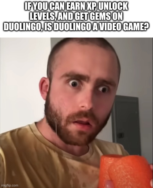 Think about it | IF YOU CAN EARN XP, UNLOCK LEVELS, AND GET GEMS ON DUOLINGO, IS DUOLINGO A VIDEO GAME? | image tagged in shower thoughts feat language simp,duolingo,language,video games | made w/ Imgflip meme maker