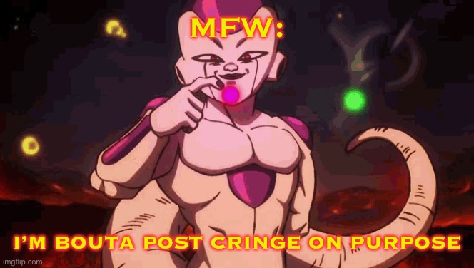 And nobody can stop me! | MFW:; I’M BOUTA POST CRINGE ON PURPOSE | image tagged in frieza sus,frieza,dbs,broly,super broly,movie | made w/ Imgflip meme maker