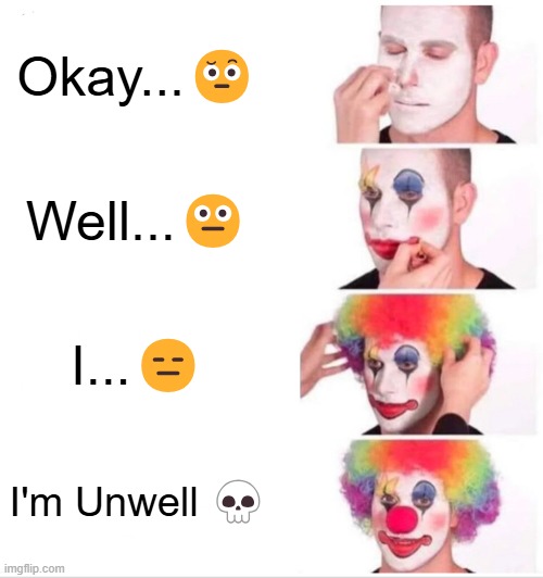 I can't express how I'm feeling about this... | Okay...🤨; Well...😐; I...😑; I'm Unwell 💀 | image tagged in memes,clown applying makeup,funny | made w/ Imgflip meme maker