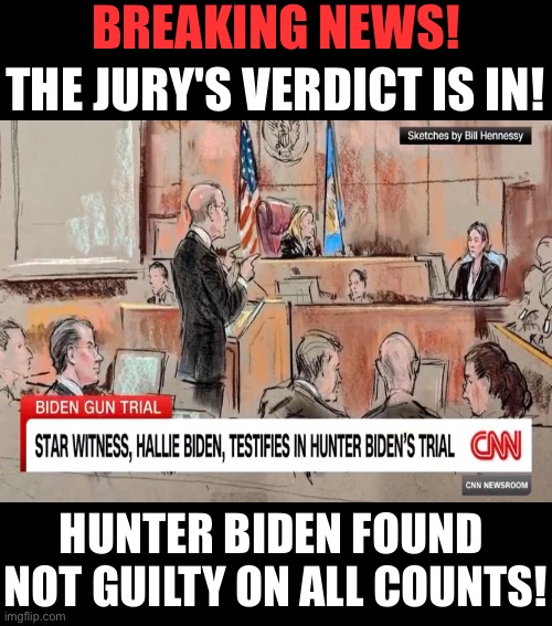 We all know that Hunter Biden will be found not guilty on all counts. | BREAKING NEWS! THE JURY'S VERDICT IS IN! HUNTER BIDEN FOUND 
NOT GUILTY ON ALL COUNTS! | image tagged in hunter biden,joe biden,democrat party,communists,marxism,court | made w/ Imgflip meme maker