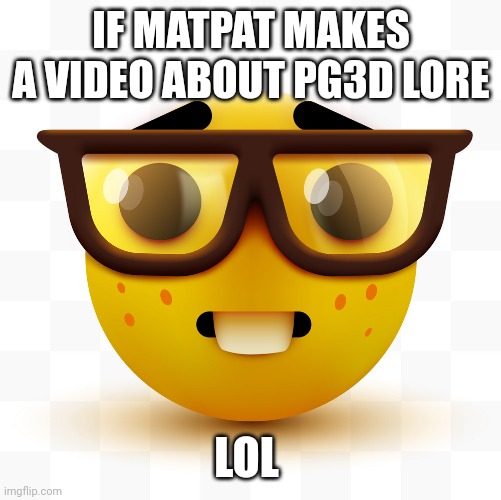 Please matpat DO IT! | IF MATPAT MAKES A VIDEO ABOUT PG3D LORE; LOL | image tagged in nerd emoji | made w/ Imgflip meme maker