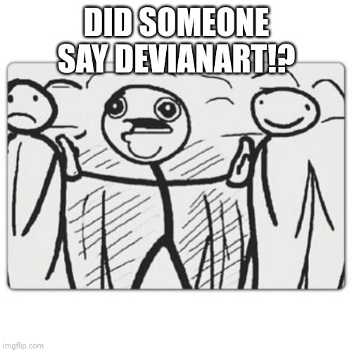 Did someone say | DID SOMEONE SAY DEVIANART!? | image tagged in did someone say | made w/ Imgflip meme maker