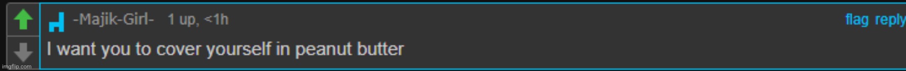 I want you to cover yourself in peanut butter | image tagged in i want you to cover yourself in peanut butter | made w/ Imgflip meme maker