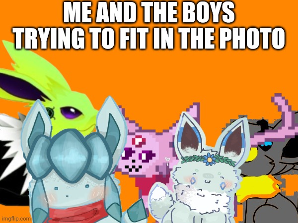 ME AND THE BOYS
TRYING TO FIT IN THE PHOTO | made w/ Imgflip meme maker