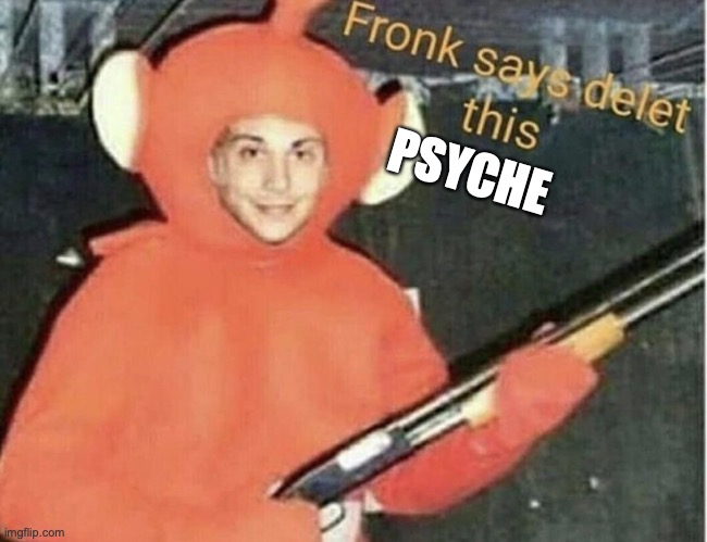 fronk says delet this | PSYCHE | image tagged in fronk says delet this | made w/ Imgflip meme maker