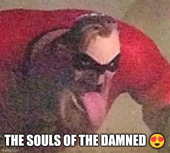 Mr. Incredible tongue | THE SOULS OF THE DAMNED ? | image tagged in mr incredible tongue | made w/ Imgflip meme maker