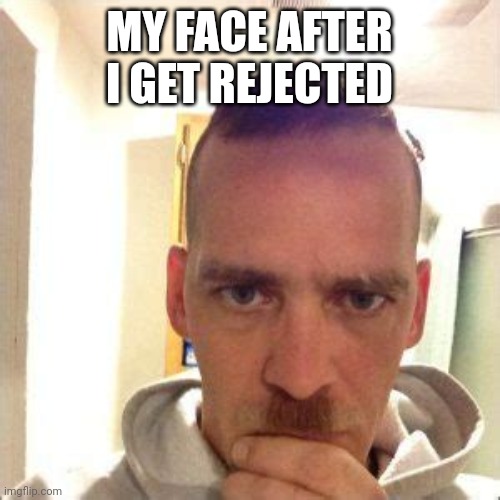 MY FACE AFTER I GET REJECTED | made w/ Imgflip meme maker