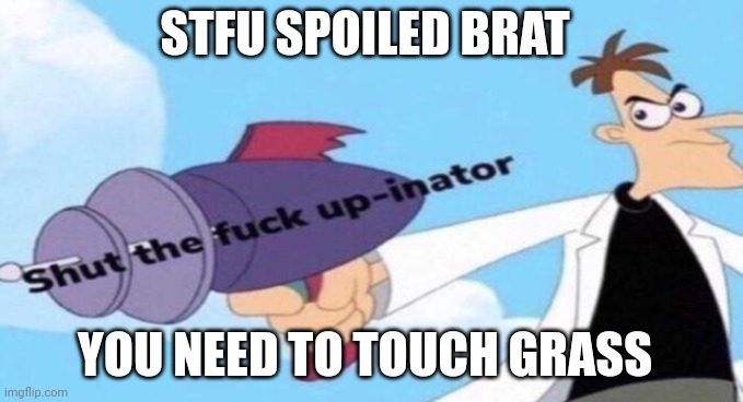 Shut the F up-inator | STFU SPOILED BRAT YOU NEED TO TOUCH GRASS | image tagged in shut the f up-inator | made w/ Imgflip meme maker