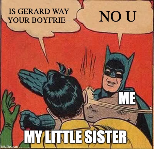 happens every time | IS GERARD WAY YOUR BOYFRIE--; NO U; ME; MY LITTLE SISTER | image tagged in memes,batman slapping robin | made w/ Imgflip meme maker