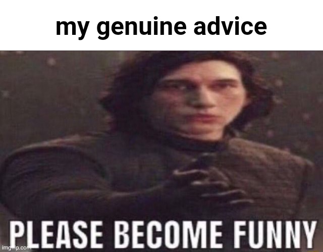 please become funny | my genuine advice | image tagged in please become funny | made w/ Imgflip meme maker