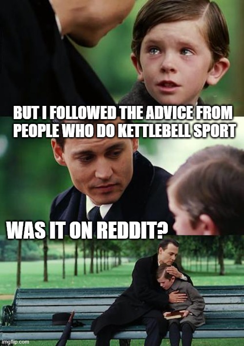 be careful who's advice you follow | BUT I FOLLOWED THE ADVICE FROM 
PEOPLE WHO DO KETTLEBELL SPORT; WAS IT ON REDDIT? | image tagged in memes,finding neverland,reddit,advice | made w/ Imgflip meme maker