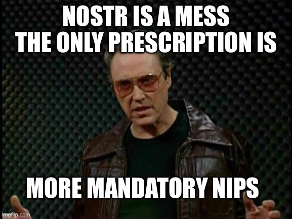 Needs More Cowbell | NOSTR IS A MESS THE ONLY PRESCRIPTION IS; MORE MANDATORY NIPS | image tagged in needs more cowbell | made w/ Imgflip meme maker