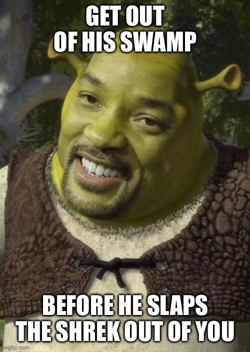 Shrek Smith | GET OUT OF HIS SWAMP; BEFORE HE SLAPS THE SHREK OUT OF YOU | image tagged in shrek smith,shrek,will smith,slap,will smith slap,ogre | made w/ Imgflip meme maker