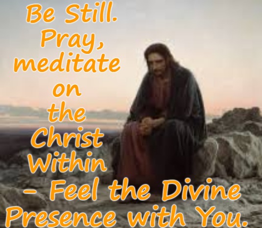 Be Still. Feel the Christ within | Be Still. 
  Pray, 
 meditate 
on
 the 
 Christ 
Within; - Feel the Divine Presence with You. | image tagged in christ,christ consciousness,divine,yahshua,jesus | made w/ Imgflip meme maker