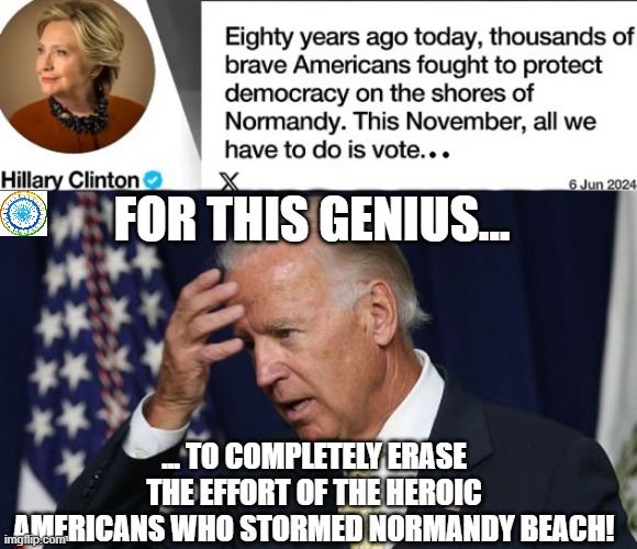 politics | FOR THIS GENIUS... ... TO COMPLETELY ERASE THE EFFORT OF THE HEROIC AMERICANS WHO STORMED NORMANDY BEACH! | image tagged in political meme | made w/ Imgflip meme maker