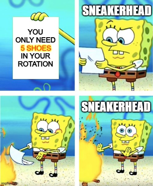 Spongebob Burning Paper | SNEAKERHEAD; YOU
ONLY NEED
.
IN YOUR
ROTATION; 5 SHOES; SNEAKERHEAD | image tagged in spongebob burning paper | made w/ Imgflip meme maker