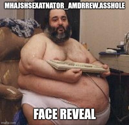 confident fat guy | MHAJSHSEXATNATOR_AMDRREW.ASSHOLE; FACE REVEAL | image tagged in confident fat guy | made w/ Imgflip meme maker