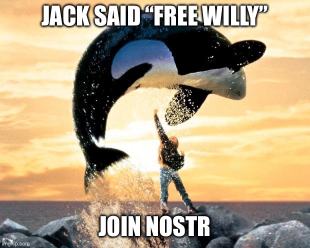 Free willy | JACK SAID “FREE WILLY”; JOIN NOSTR | image tagged in free willy | made w/ Imgflip meme maker