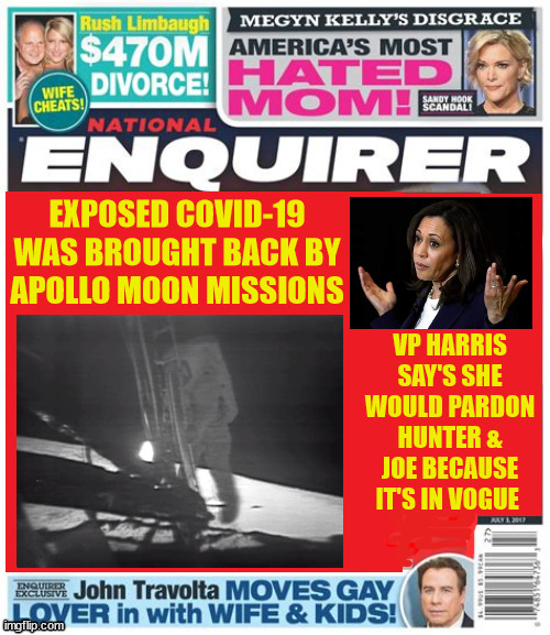 TRuth Social stuff | EXPOSED COVID-19 WAS BROUGHT BACK BY APOLLO MOON MISSIONS; VP HARRIS SAY'S SHE WOULD PARDON HUNTER & JOE BECAUSE IT'S IN VOGUE | image tagged in x,oann,c bs,national enquiere,covid-19,hunter biden gun | made w/ Imgflip meme maker