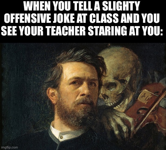 Death Whisper | WHEN YOU TELL A SLIGHTY OFFENSIVE JOKE AT CLASS AND YOU SEE YOUR TEACHER STARING AT YOU: | image tagged in death whisper | made w/ Imgflip meme maker