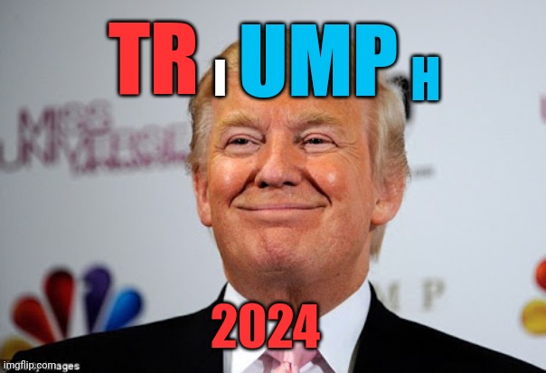 Donald trump approves | I; UMP; TR; H; 2024 | image tagged in donald trump approves | made w/ Imgflip meme maker