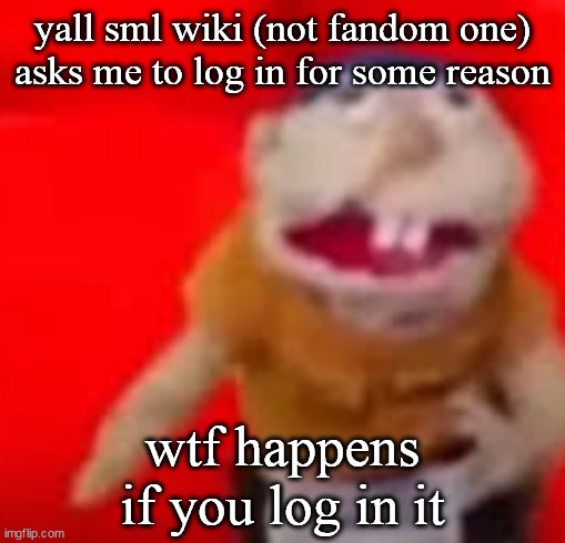 Jeffy | yall sml wiki (not fandom one) asks me to log in for some reason; wtf happens if you log in it | image tagged in jeffy | made w/ Imgflip meme maker