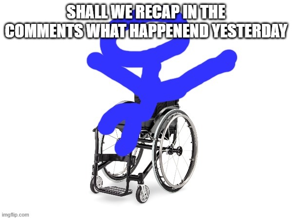lets | SHALL WE RECAP IN THE COMMENTS WHAT HAPPENEND YESTERDAY | image tagged in my third template | made w/ Imgflip meme maker