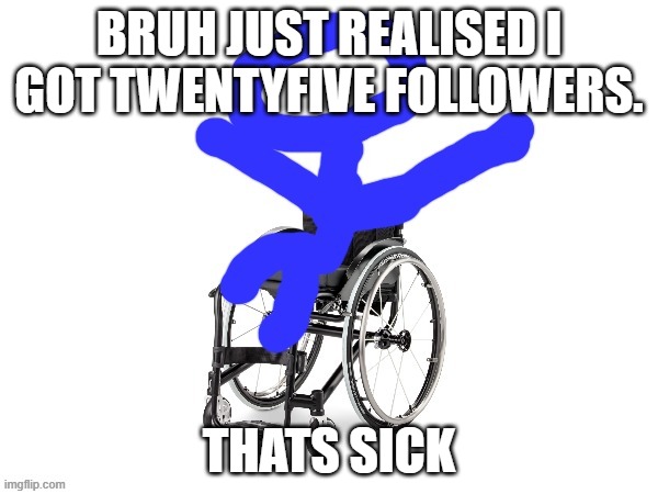 yippeeee | BRUH JUST REALISED I GOT TWENTYFIVE FOLLOWERS. THATS SICK | image tagged in my third template | made w/ Imgflip meme maker