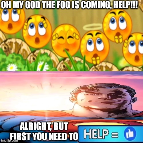 LIKE TO HELP STUFF HAAKKAAKAHAKSKSNSSNSJ | OH MY GOD THE FOG IS COMING, HELP!!! ALRIGHT, BUT FIRST YOU NEED TO | image tagged in superman | made w/ Imgflip meme maker