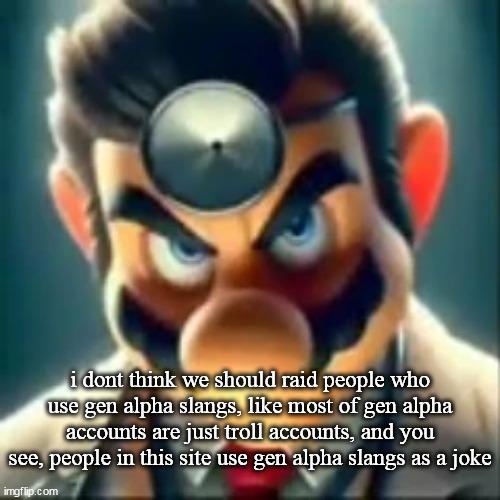 Dr mario ai | i dont think we should raid people who use gen alpha slangs, like most of gen alpha accounts are just troll accounts, and you see, people in this site use gen alpha slangs as a joke | image tagged in dr mario ai | made w/ Imgflip meme maker