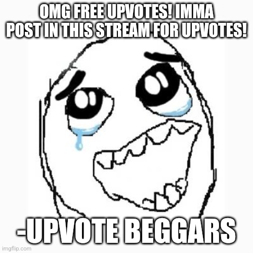 Upvote beggars be like | OMG FREE UPVOTES! IMMA POST IN THIS STREAM FOR UPVOTES! -UPVOTE BEGGARS | image tagged in happy cry,upvote beggars,stop upvote begging | made w/ Imgflip meme maker