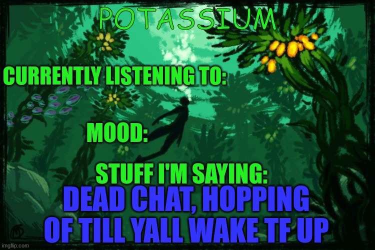 Potassium Subnautica template | DEAD CHAT, HOPPING OF TILL YALL WAKE TF UP | image tagged in potassium subnautica template | made w/ Imgflip meme maker