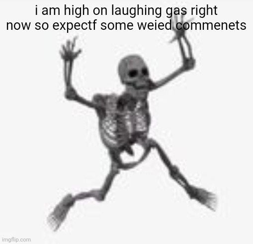 skeleton jumpscare | i am high on laughing gas right now so expectf some weied commenets | image tagged in skeleton jumpscare | made w/ Imgflip meme maker